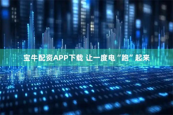 宝牛配资APP下载 让一度电“跑”起来