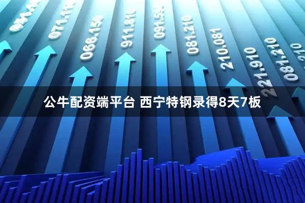 公牛配资端平台 西宁特钢录得8天7板