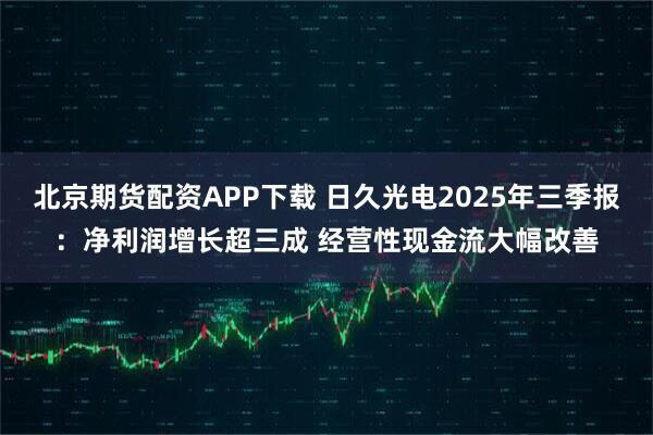 北京期货配资APP下载 日久光电2025年三季报:净利润增长超三成 经营性现金流大幅改善