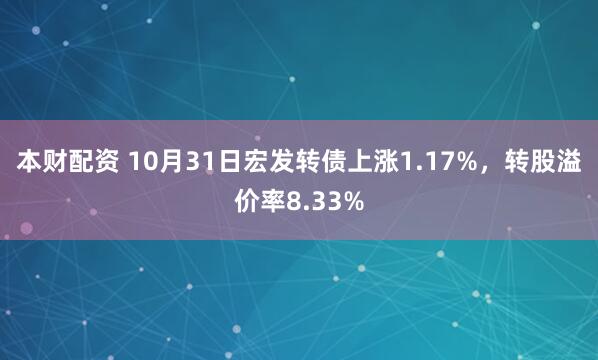 本财配资 10月31日宏发转债上涨1.17%，转股溢价率8.33%