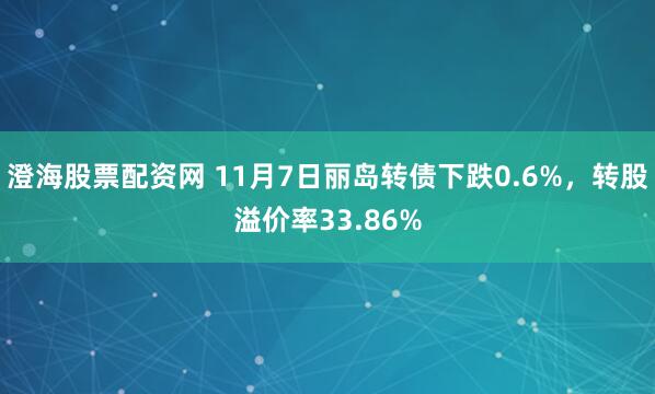 澄海股票配资网 11月7日丽岛转债下跌0.6%，转股溢价率33.86%