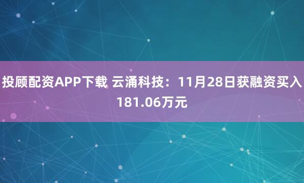 投顾配资APP下载 云涌科技：11月28日获融资买入181.06万元
