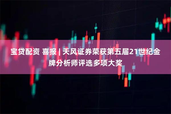 宝贷配资 喜报 | 天风证券荣获第五届21世纪金牌分析师评选多项大奖