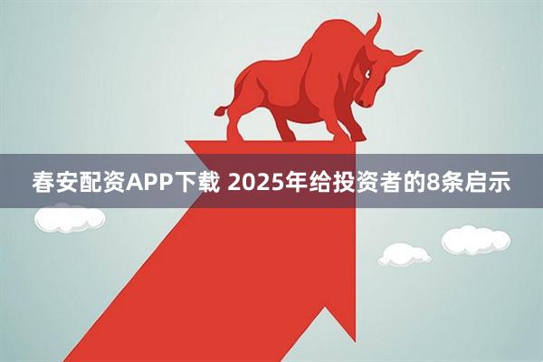 春安配资APP下载 2025年给投资者的8条启示