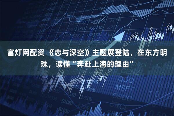 富灯网配资 《恋与深空》主题展登陆，在东方明珠，读懂“奔赴上海的理由”