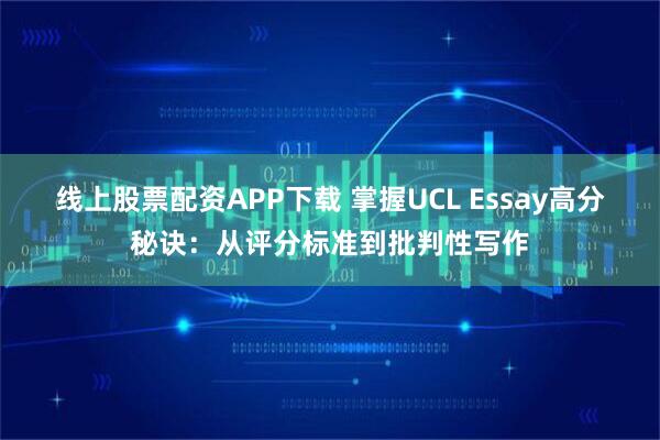 线上股票配资APP下载 掌握UCL Essay高分秘诀：从评分标准到批判性写作