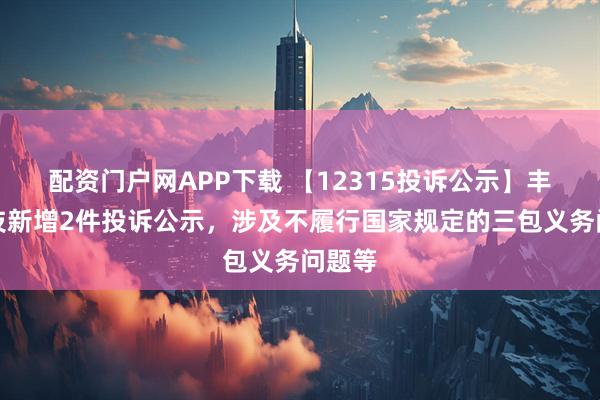 配资门户网APP下载 【12315投诉公示】丰巢科技新增2件投诉公示，涉及不履行国家规定的三包义务问题等