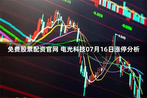 免费股票配资官网 电光科技07月16日涨停分析